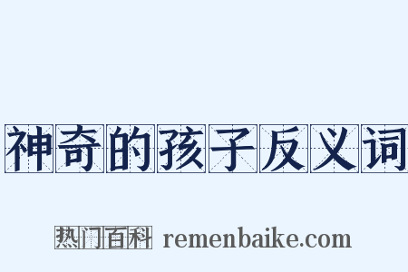 神奇的孩子反义词是什么意思的图片